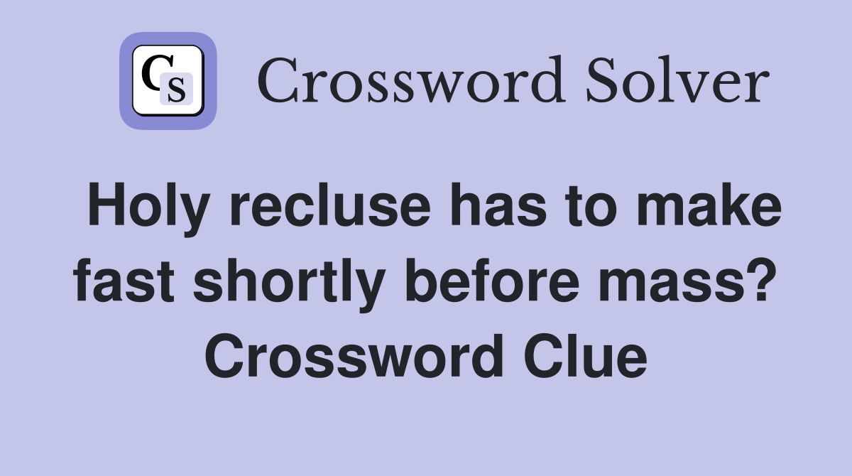 Holy recluse has to make fast shortly before mass? Crossword Clue